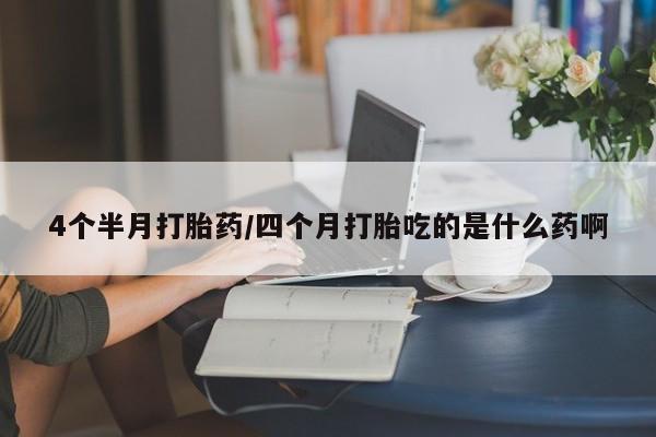 哪里有米索前列醇片4个半月打胎药/四个月打胎吃的是什么药啊