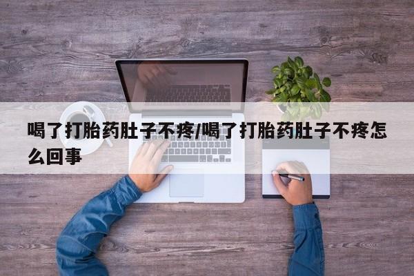 哪里有米索前列醇片喝了打胎药肚子不疼/喝了打胎药肚子不疼怎么回事