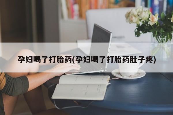 哪里有米索前列醇片孕妇喝了打胎药(孕妇喝了打胎药肚子疼)