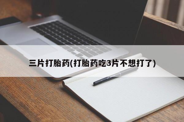 哪里有米索前列醇片三片打胎药(打胎药吃3片不想打了)