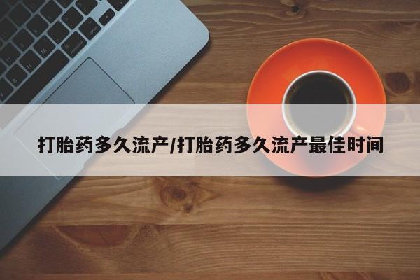 哪里有米索前列醇片打胎药多久流产/打胎药多久流产最佳时间