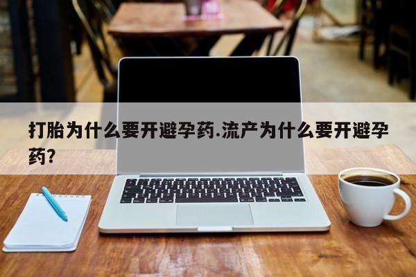 哪里有米索前列醇片打胎为什么要开避孕药.流产为什么要开避孕药？