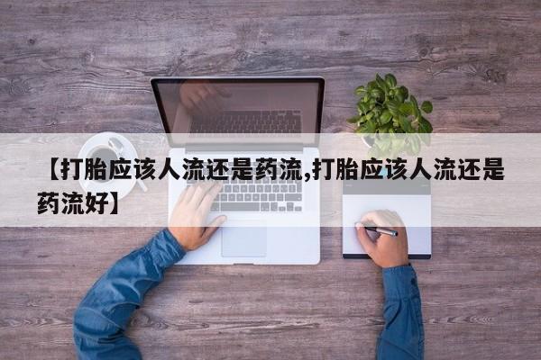 哪里有米索前列醇片【打胎应该人流还是药流,打胎应该人流还是药流好】