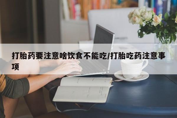 哪里有米索前列醇片打胎药要注意啥饮食不能吃/打胎吃药注意事项