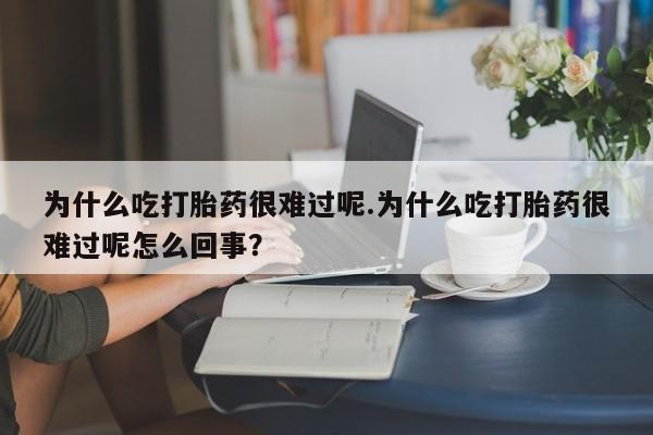 哪里有米索前列醇片为什么吃打胎药很难过呢.为什么吃打胎药很难过呢怎么回事？