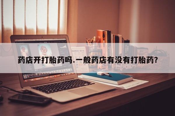 哪里有米索前列醇片药店开打胎药吗.一般药店有没有打胎药？