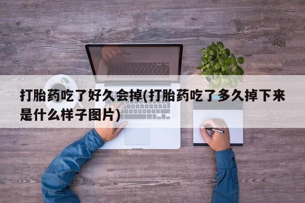 哪里有米索前列醇片打胎药吃了好久会掉(打胎药吃了多久掉下来是什么样子图片)