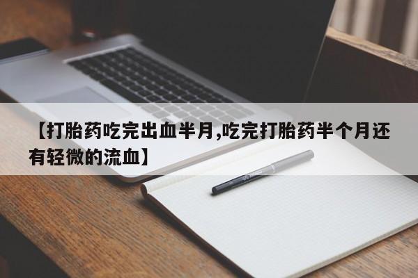 哪里有米索前列醇片【打胎药吃完出血半月,吃完打胎药半个月还有轻微的流血】