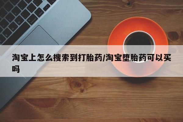 哪里有米索前列醇片淘宝上怎么搜索到打胎药/淘宝堕胎药可以买吗