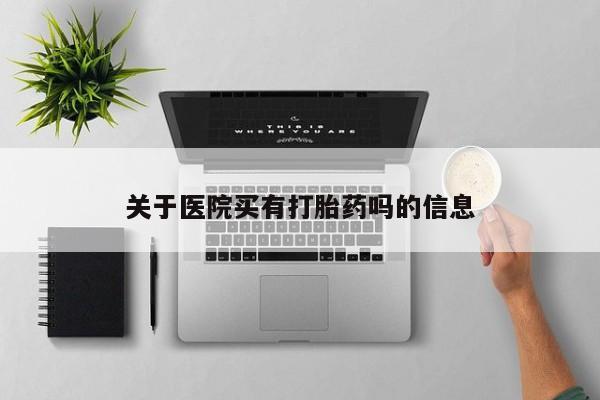 哪里有米索前列醇片关于医院买有打胎药吗的信息