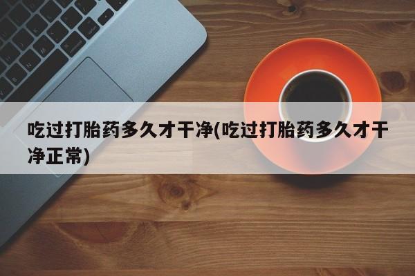 哪里有米索前列醇片吃过打胎药多久才干净(吃过打胎药多久才干净正常)