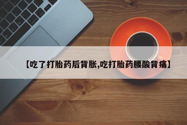 哪里有米索前列醇片【吃了打胎药后背胀,吃打胎药腰酸背痛】