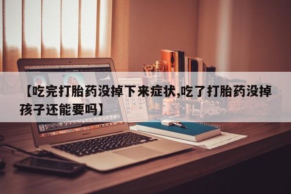 哪里有米索前列醇片【吃完打胎药没掉下来症状,吃了打胎药没掉孩子还能要吗】