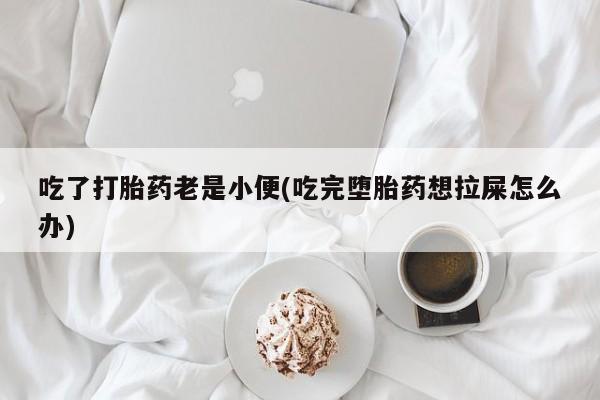 哪里有米索前列醇片吃了打胎药老是小便(吃完堕胎药想拉屎怎么办)