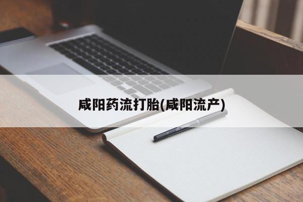 哪里有米索前列醇片咸阳药流打胎(咸阳流产)