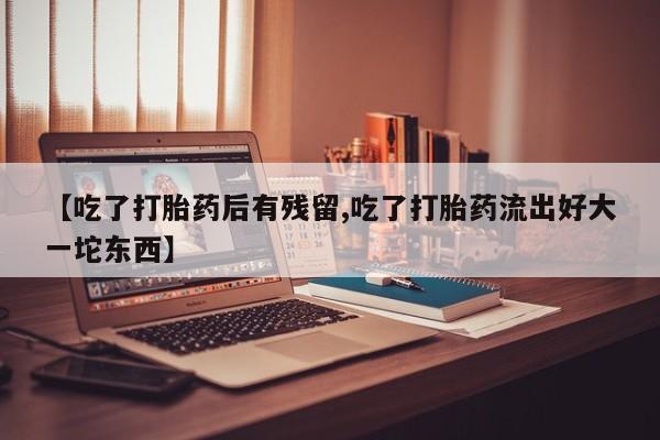 哪里有米索前列醇片【吃了打胎药后有残留,吃了打胎药流出好大一坨东西】