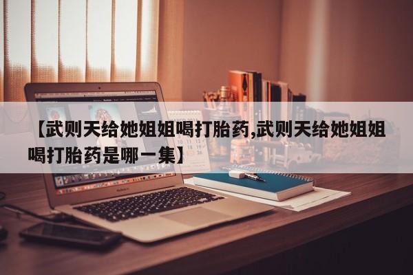 哪里有米索前列醇片【武则天给她姐姐喝打胎药,武则天给她姐姐喝打胎药是哪一集】