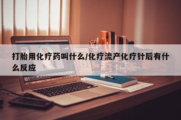 哪里有米索前列醇片打胎用化疗药叫什么/化疗流产化疗针后有什么反应