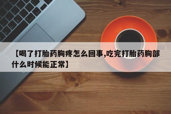 哪里有米索前列醇片【喝了打胎药胸疼怎么回事,吃完打胎药胸部什么时候能正常】