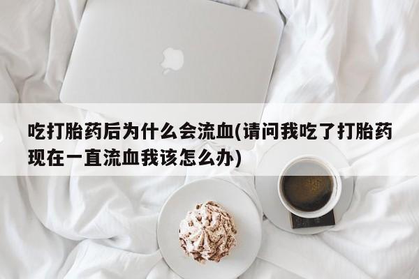 哪里有米索前列醇片吃打胎药后为什么会流血(请问我吃了打胎药现在一直流血我该怎么办)