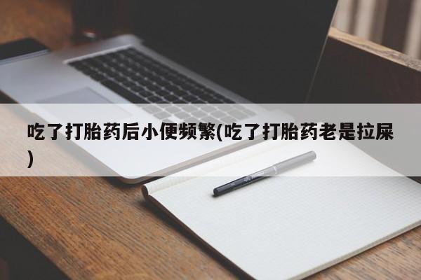 哪里有米索前列醇片吃了打胎药后小便频繁(吃了打胎药老是拉屎)