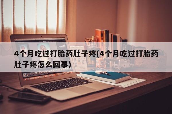 哪里有米索前列醇片4个月吃过打胎药肚子疼(4个月吃过打胎药肚子疼怎么回事)