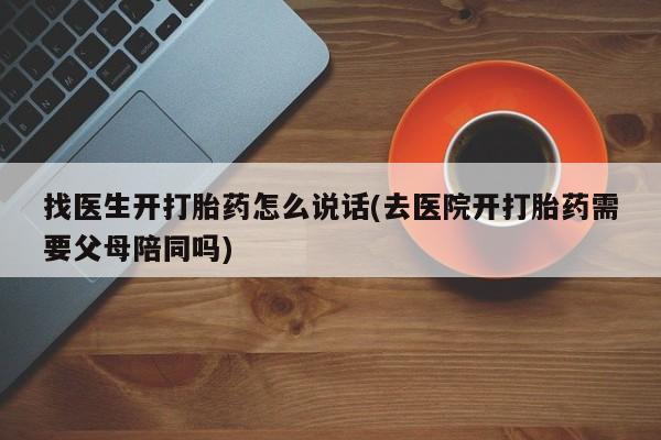 哪里有米索前列醇片找医生开打胎药怎么说话(去医院开打胎药需要父母陪同吗)