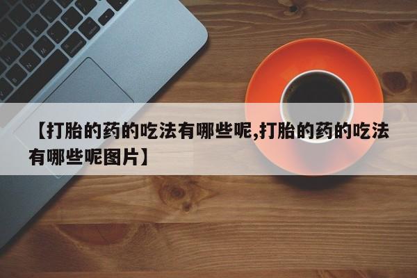 哪里有米索前列醇片【打胎的药的吃法有哪些呢,打胎的药的吃法有哪些呢图片】
