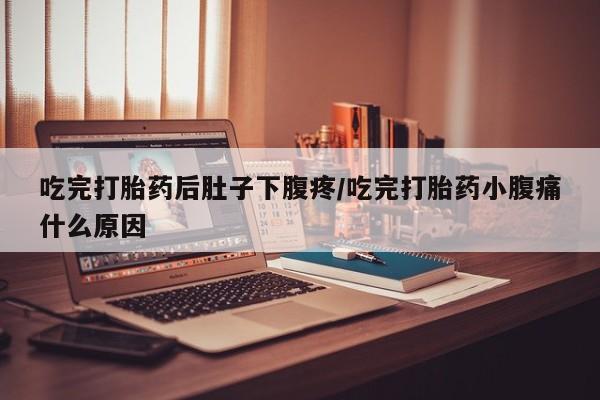 哪里有米索前列醇片吃完打胎药后肚子下腹疼/吃完打胎药小腹痛什么原因