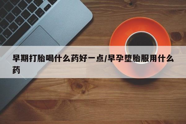 哪里有米索前列醇片早期打胎喝什么药好一点/早孕堕胎服用什么药