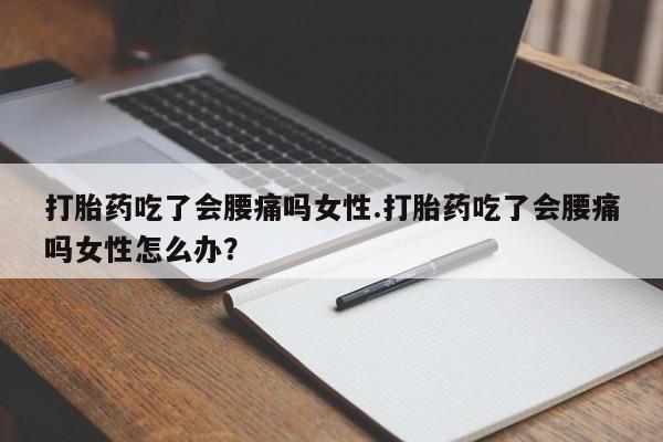 哪里有米索前列醇片打胎药吃了会腰痛吗女性.打胎药吃了会腰痛吗女性怎么办？