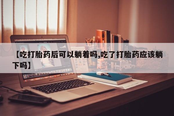 哪里有米索前列醇片【吃打胎药后可以躺着吗,吃了打胎药应该躺下吗】