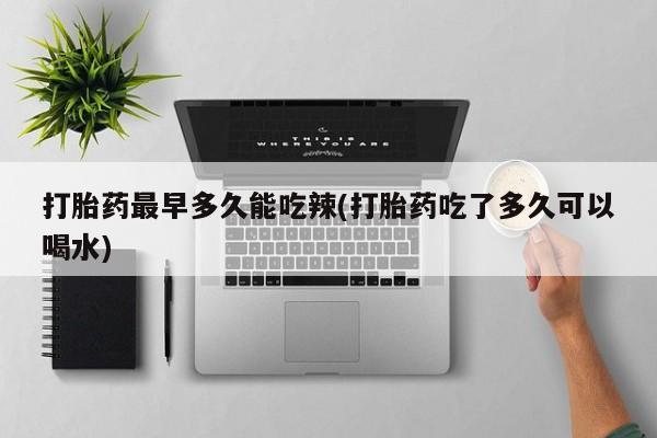 哪里有米索前列醇片打胎药最早多久能吃辣(打胎药吃了多久可以喝水)