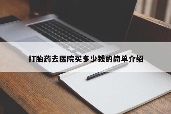 哪里有米索前列醇片打胎药去医院买多少钱的简单介绍
