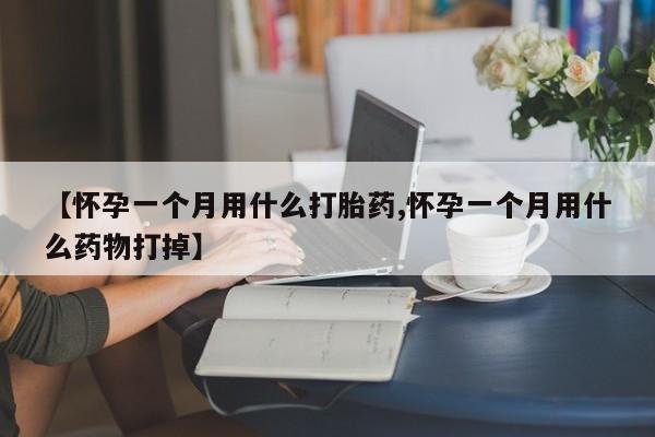 哪里有米索前列醇片【怀孕一个月用什么打胎药,怀孕一个月用什么药物打掉】