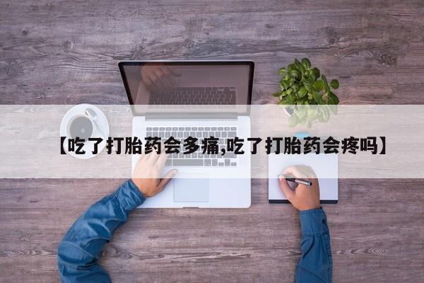 哪里有米索前列醇片【吃了打胎药会多痛,吃了打胎药会疼吗】