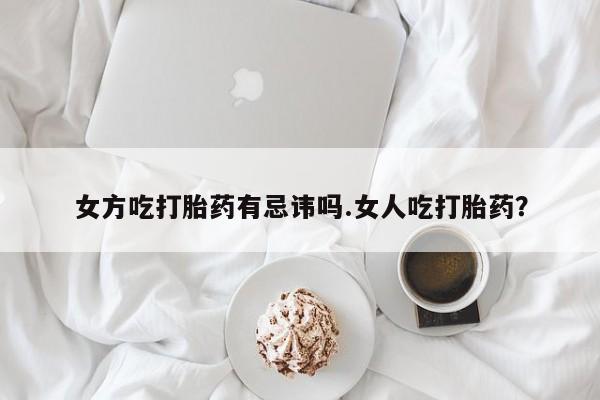 哪里有米索前列醇片女方吃打胎药有忌讳吗.女人吃打胎药？
