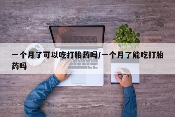 哪里有米索前列醇片一个月了可以吃打胎药吗/一个月了能吃打胎药吗