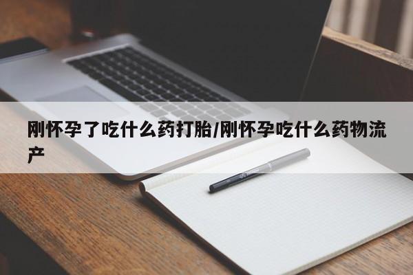 哪里有米索前列醇片刚怀孕了吃什么药打胎/刚怀孕吃什么药物流产