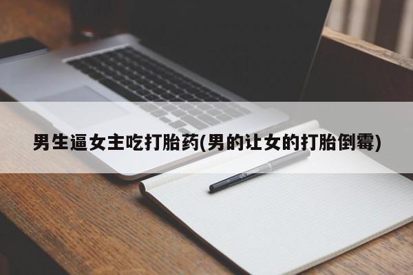 哪里有米索前列醇片男生逼女主吃打胎药(男的让女的打胎倒霉)
