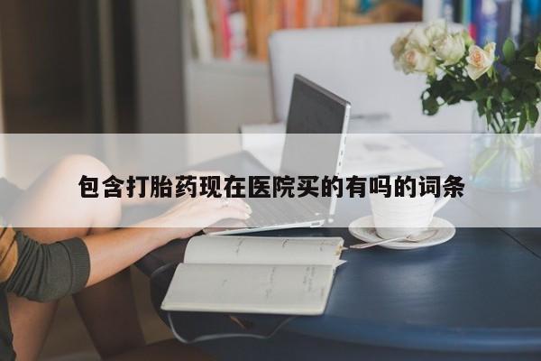 哪里有米索前列醇片包含打胎药现在医院买的有吗的词条