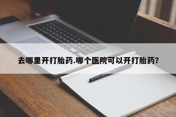 哪里有米索前列醇片去哪里开打胎药.哪个医院可以开打胎药？