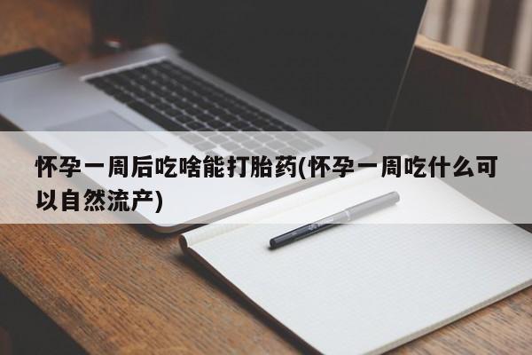 哪里有米索前列醇片怀孕一周后吃啥能打胎药(怀孕一周吃什么可以自然流产)