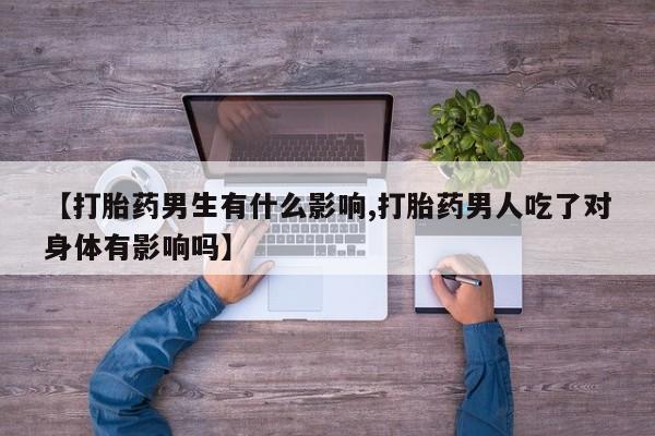 哪里有米索前列醇片【打胎药男生有什么影响,打胎药男人吃了对身体有影响吗】