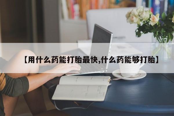 哪里有米索前列醇片【用什么药能打胎最快,什么药能够打胎】