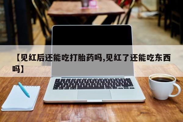 哪里有米索前列醇片【见红后还能吃打胎药吗,见红了还能吃东西吗】