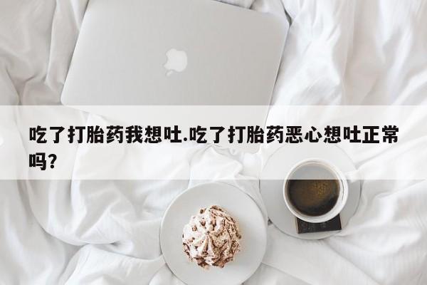 哪里有米索前列醇片吃了打胎药我想吐.吃了打胎药恶心想吐正常吗？