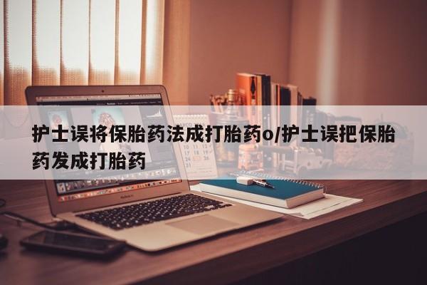 哪里有米索前列醇片护士误将保胎药法成打胎药o/护士误把保胎药发成打胎药
