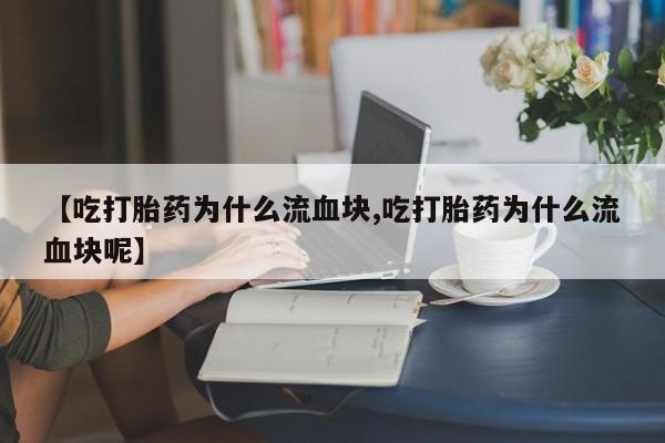 哪里有米索前列醇片【吃打胎药为什么流血块,吃打胎药为什么流血块呢】