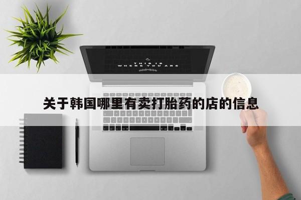 哪里有米索前列醇片关于韩国哪里有卖打胎药的店的信息